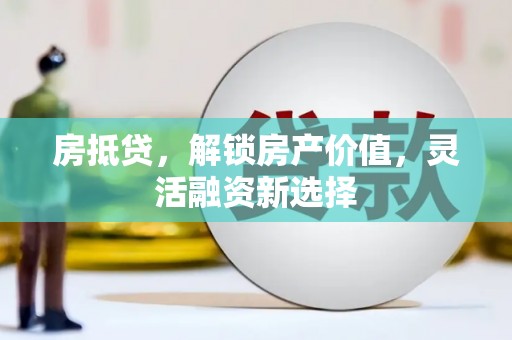 信州房抵贷，解锁房产价值，灵活融资新选择