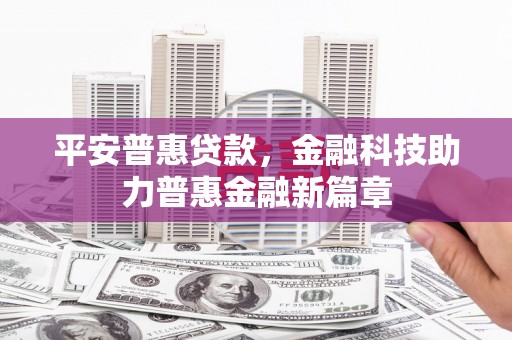 信州平安普惠贷款，金融科技助力普惠金融新篇章