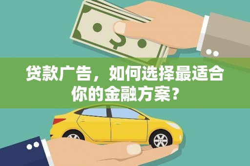 信州贷款广告，如何选择最适合你的金融方案？