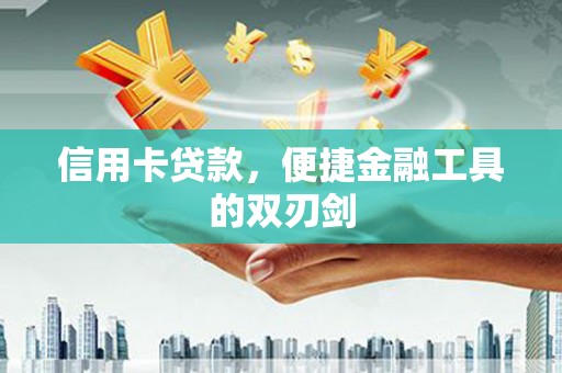 信州信用卡贷款，便捷金融工具的双刃剑