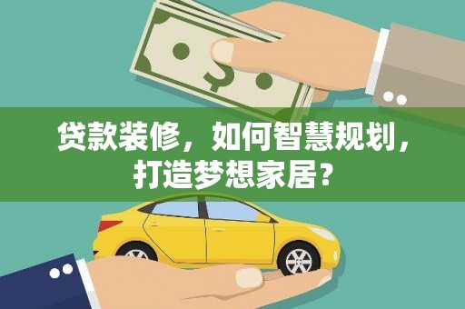信州贷款装修，如何智慧规划，打造梦想家居？