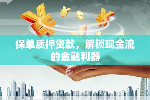 信州保单质押贷款，解锁现金流的金融利器