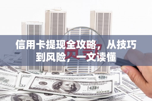信州信用卡提现全攻略，从技巧到风险，一文读懂