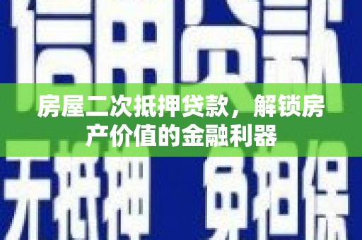 信州房屋二次抵押贷款，解锁房产价值的金融利器