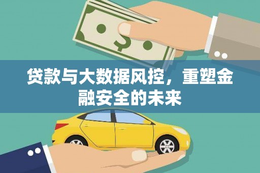 信州贷款与大数据风控，重塑金融安全的未来