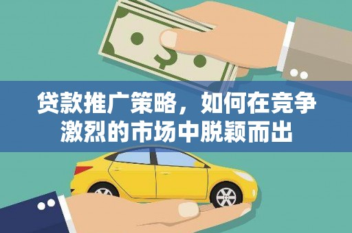 信州贷款推广策略，如何在竞争激烈的市场中脱颖而出