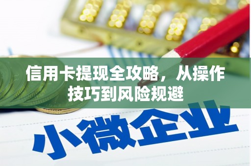信州信用卡提现全攻略，从操作技巧到风险规避