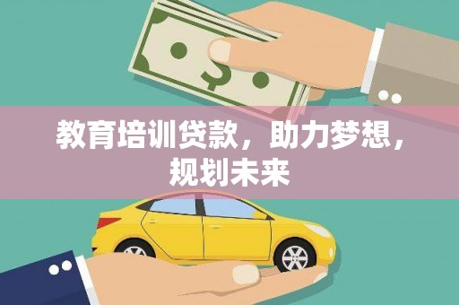 信州教育培训贷款，助力梦想，规划未来