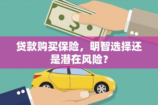 信州贷款购买保险，明智选择还是潜在风险？
