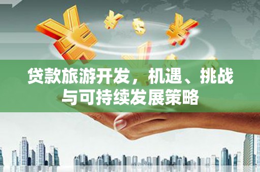 信州贷款旅游开发，机遇、挑战与可持续发展策略