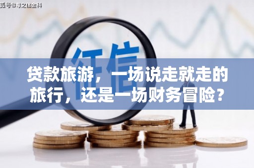 信州贷款旅游，一场说走就走的旅行，还是一场财务冒险？