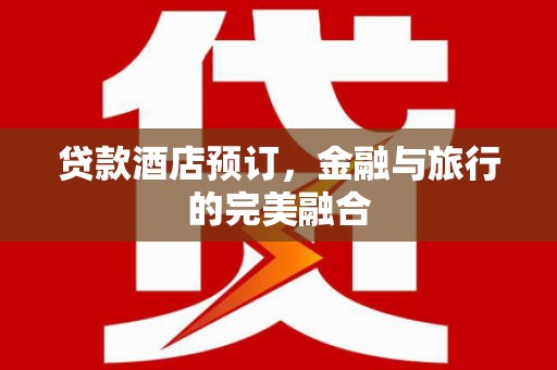信州贷款酒店预订，金融与旅行的完美融合