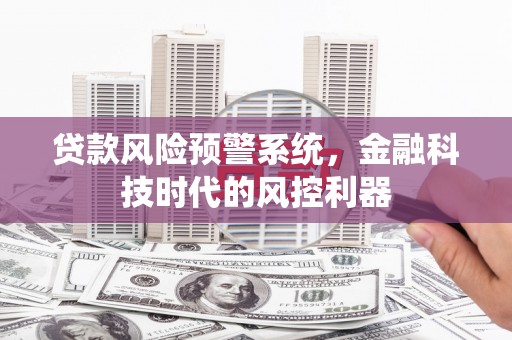 信州贷款风险预警系统，金融科技时代的风控利器