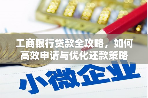 信州工商银行贷款全攻略，如何高效申请与优化还款策略