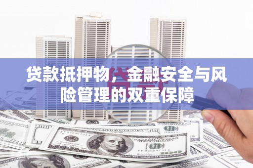 信州贷款抵押物，金融安全与风险管理的双重保障
