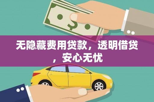 信州无隐藏费用贷款，透明借贷，安心无忧