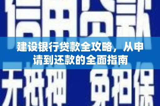 信州建设银行贷款全攻略，从申请到还款的全面指南