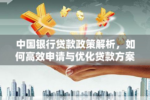 信州中国银行贷款政策解析，如何高效申请与优化贷款方案