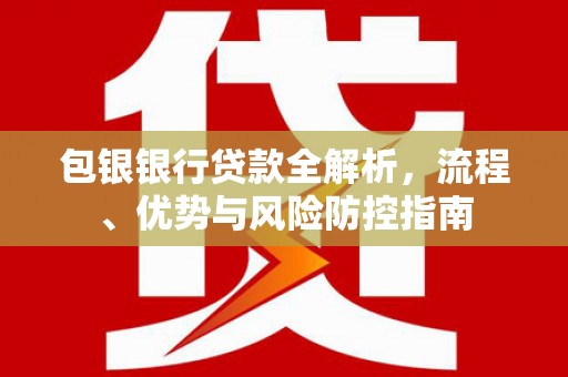 信州包银银行贷款全解析，流程、优势与风险防控指南
