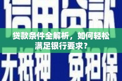 信州贷款条件全解析，如何轻松满足银行要求？