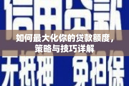 信州如何最大化你的贷款额度，策略与技巧详解