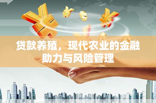 信州贷款养殖，现代农业的金融助力与风险管理