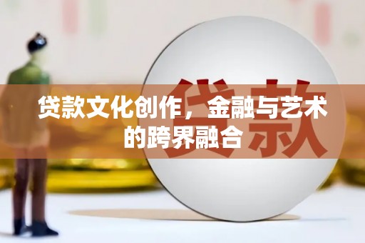 信州贷款文化创作，金融与艺术的跨界融合