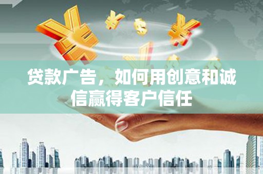 信州贷款广告，如何用创意和诚信赢得客户信任