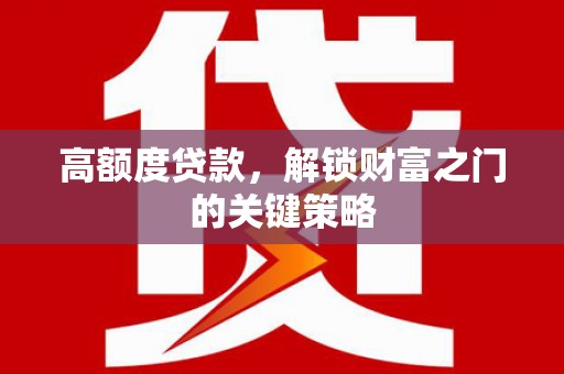 信州高额度贷款，解锁财富之门的关键策略