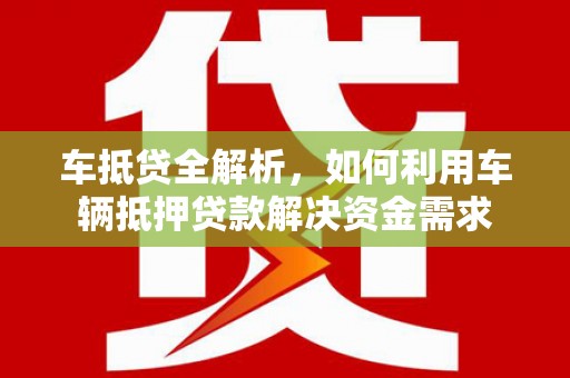 信州车抵贷全解析，如何利用车辆抵押贷款解决资金需求