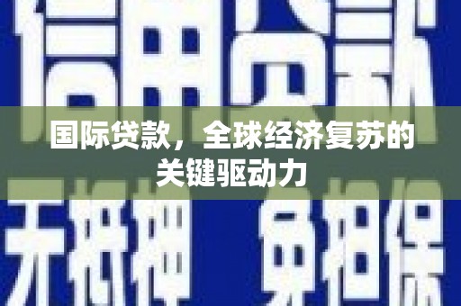 信州国际贷款，全球经济复苏的关键驱动力