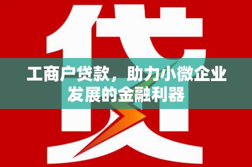 信州工商户贷款，助力小微企业发展的金融利器