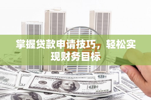 信州掌握贷款申请技巧，轻松实现财务目标