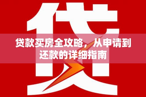 信州贷款买房全攻略，从申请到还款的详细指南