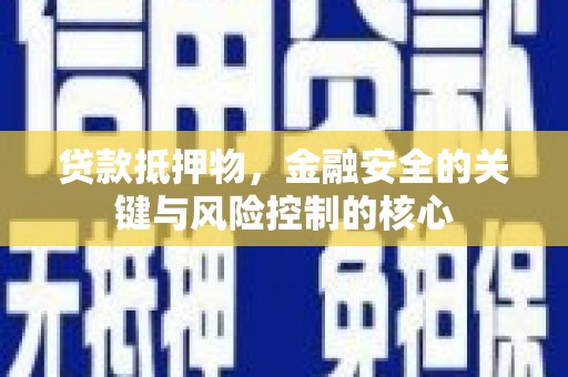 信州贷款抵押物，金融安全的关键与风险控制的核心