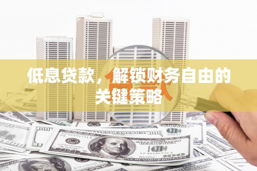 信州低息贷款，解锁财务自由的关键策略