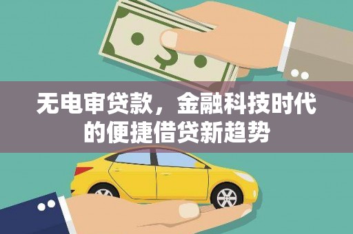 信州无电审贷款，金融科技时代的便捷借贷新趋势