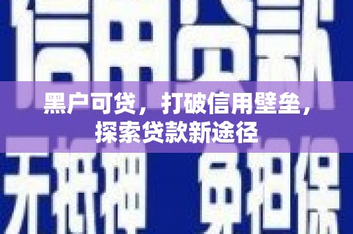 信州黑户可贷，打破信用壁垒，探索贷款新途径