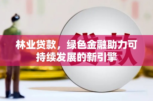 信州林业贷款，绿色金融助力可持续发展的新引擎