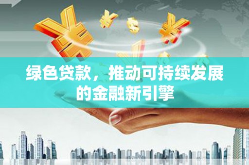 信州绿色贷款，推动可持续发展的金融新引擎
