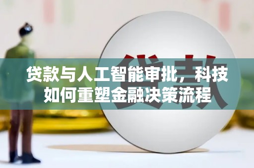 信州贷款与人工智能审批，科技如何重塑金融决策流程