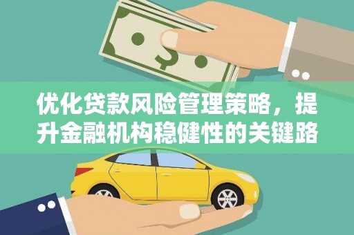 信州优化贷款风险管理策略，提升金融机构稳健性的关键路径