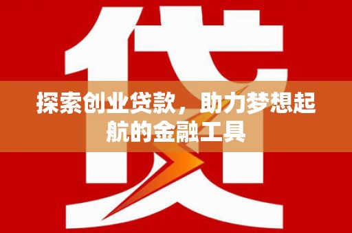信州探索创业贷款，助力梦想起航的金融工具