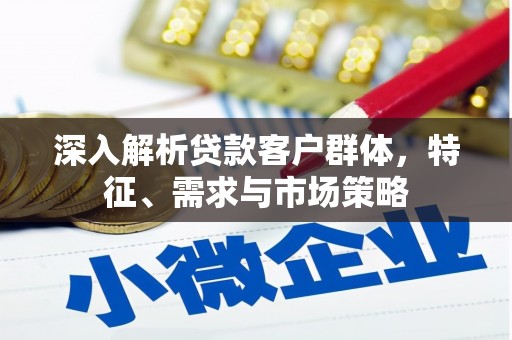 信州深入解析贷款客户群体，特征、需求与市场策略