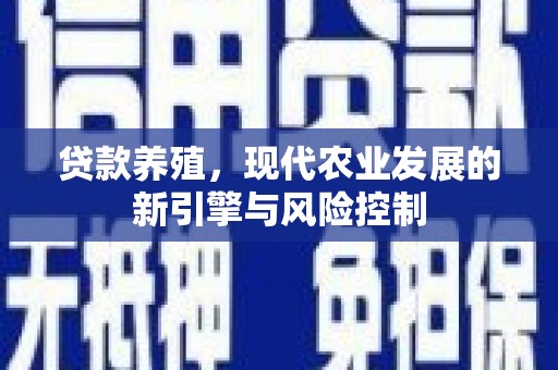 信州贷款养殖，现代农业发展的新引擎与风险控制