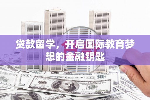 信州贷款留学，开启国际教育梦想的金融钥匙