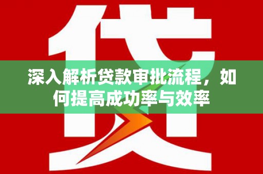 信州深入解析贷款审批流程，如何提高成功率与效率