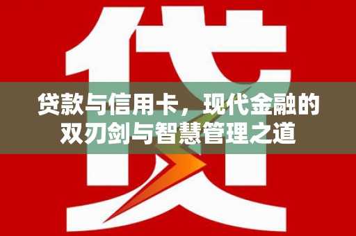 信州贷款与信用卡，现代金融的双刃剑与智慧管理之道
