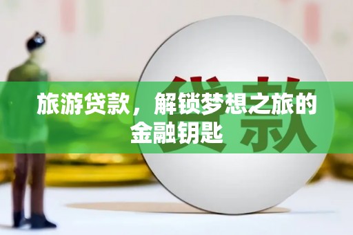 信州旅游贷款，解锁梦想之旅的金融钥匙