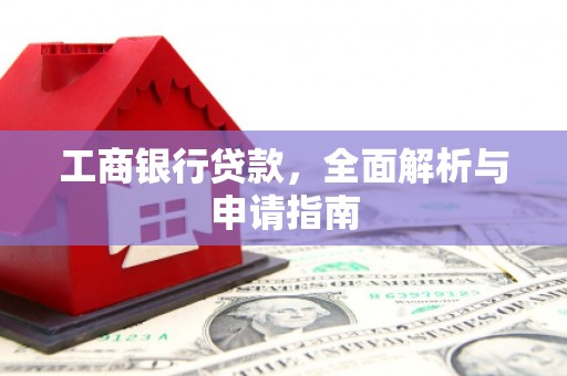 信州工商银行贷款，全面解析与申请指南